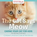 The Cat Says Meow: Caring for Your Cat for Kids - Pet Books for Kids - Children's Animal Care & Pets Books - Paperback